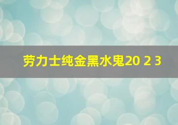 劳力士纯金黑水鬼20 2 3